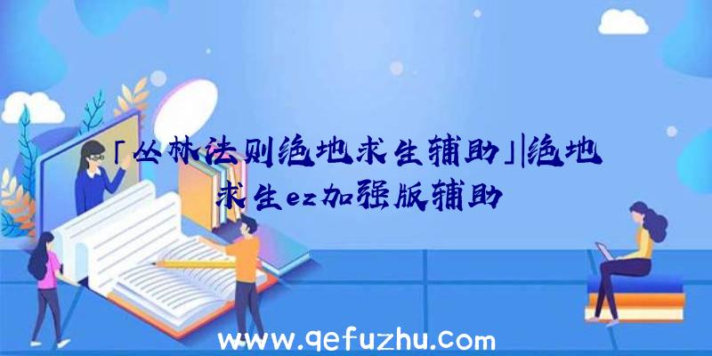 「丛林法则绝地求生辅助」|绝地求生ez加强版辅助